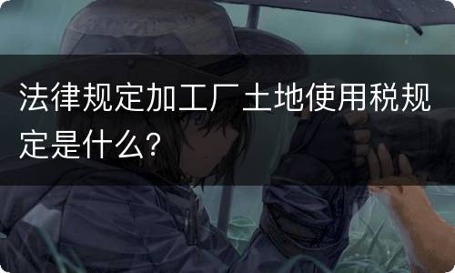 法律规定加工厂土地使用税规定是什么？