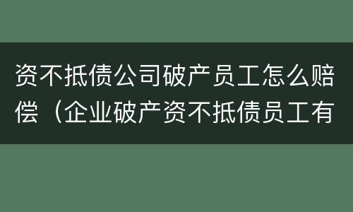 资不抵债公司破产员工怎么赔偿（企业破产资不抵债员工有没有赔偿）