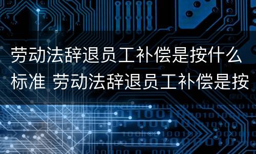劳动法辞退员工补偿是按什么标准 劳动法辞退员工补偿是按什么标准算