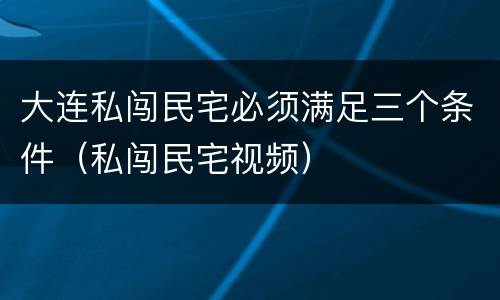 大连私闯民宅必须满足三个条件（私闯民宅视频）