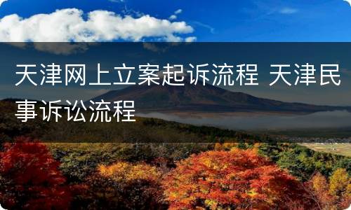 天津网上立案起诉流程 天津民事诉讼流程