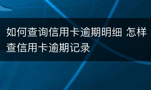 如何查询信用卡逾期明细 怎样查信用卡逾期记录