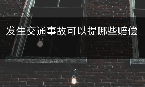 发生交通事故可以提哪些赔偿
