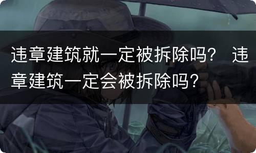 违章建筑就一定被拆除吗？ 违章建筑一定会被拆除吗?