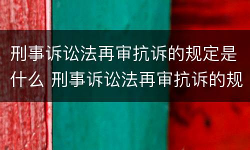 刑事诉讼法再审抗诉的规定是什么 刑事诉讼法再审抗诉的规定是什么时间