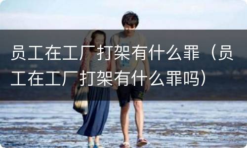 员工在工厂打架有什么罪（员工在工厂打架有什么罪吗）