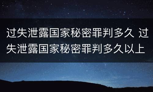 过失泄露国家秘密罪判多久 过失泄露国家秘密罪判多久以上
