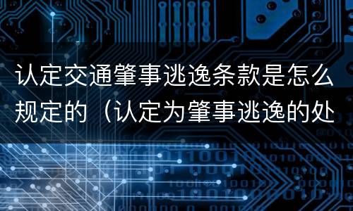 认定交通肇事逃逸条款是怎么规定的（认定为肇事逃逸的处罚）