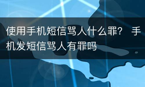 使用手机短信骂人什么罪？ 手机发短信骂人有罪吗