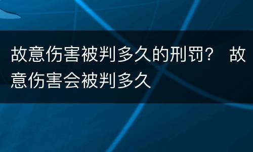 故意伤害被判多久的刑罚？ 故意伤害会被判多久