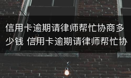 信用卡逾期请律师帮忙协商多少钱 信用卡逾期请律师帮忙协商多少钱合适