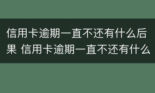 信用卡逾期一直不还有什么后果 信用卡逾期一直不还有什么后果嘛