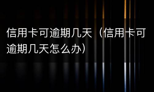 信用卡可逾期几天（信用卡可逾期几天怎么办）