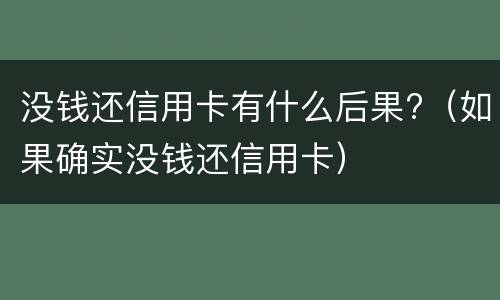 没钱还信用卡有什么后果?（如果确实没钱还信用卡）