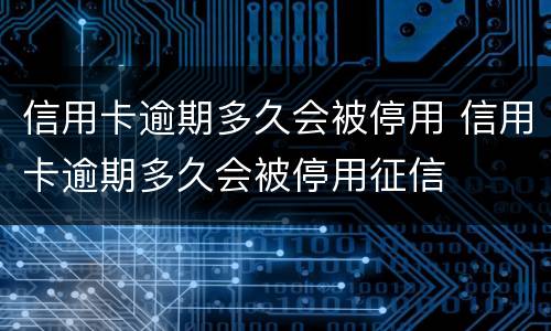 信用卡逾期多久会被停用 信用卡逾期多久会被停用征信