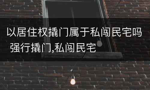 以居住权撬门属于私闯民宅吗 强行撬门,私闯民宅