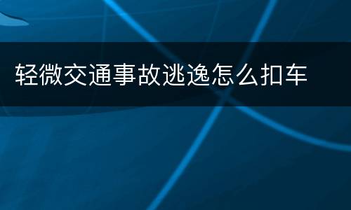 轻微交通事故逃逸怎么扣车