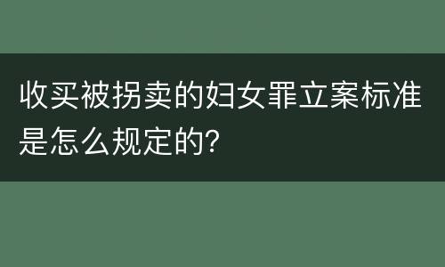 收买被拐卖的妇女罪立案标准是怎么规定的？