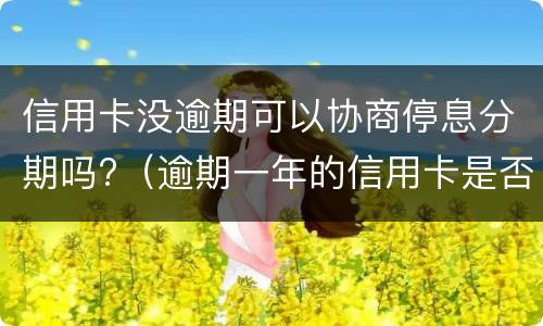信用卡没逾期可以协商停息分期吗?（逾期一年的信用卡是否可以去协商分期）