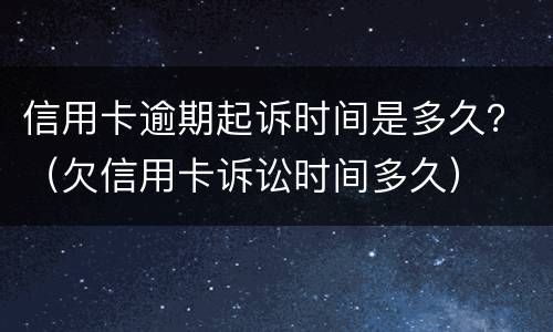 信用卡逾期起诉时间是多久？（欠信用卡诉讼时间多久）