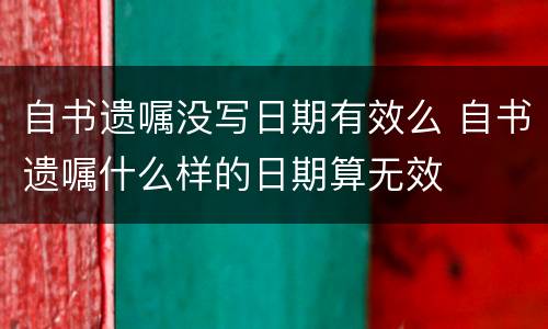 自书遗嘱没写日期有效么 自书遗嘱什么样的日期算无效