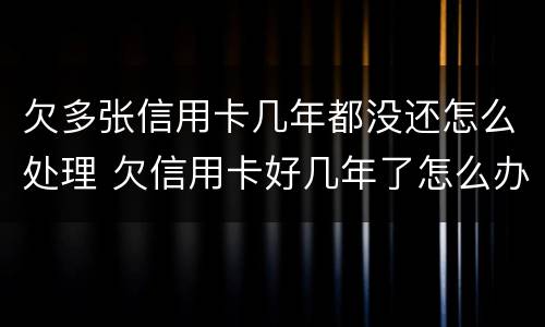 欠多张信用卡几年都没还怎么处理 欠信用卡好几年了怎么办