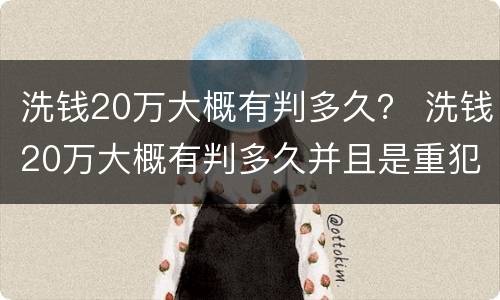 洗钱20万大概有判多久？ 洗钱20万大概有判多久并且是重犯
