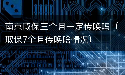 南京取保三个月一定传唤吗（取保7个月传唤啥情况）