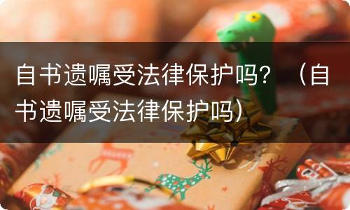 自书遗嘱受法律保护吗？（自书遗嘱受法律保护吗）