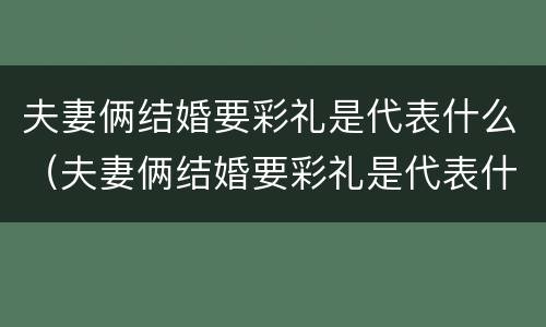 夫妻俩结婚要彩礼是代表什么（夫妻俩结婚要彩礼是代表什么心情）