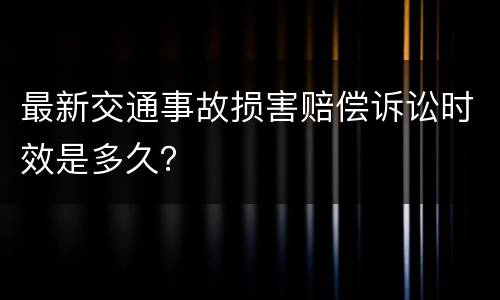 最新交通事故损害赔偿诉讼时效是多久？