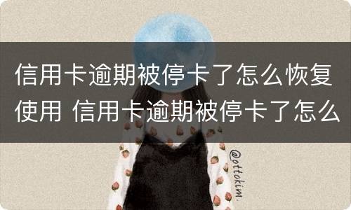 信用卡逾期被停卡了怎么恢复使用 信用卡逾期被停卡了怎么恢复使用记录