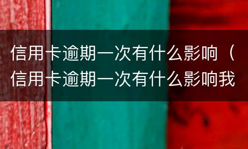 信用卡逾期一次有什么影响（信用卡逾期一次有什么影响我爱卡）