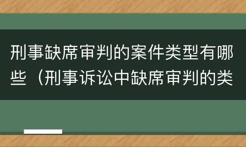 刑事缺席审判的案件类型有哪些（刑事诉讼中缺席审判的类型）