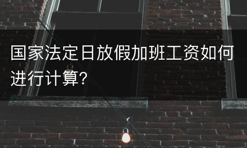 国家法定日放假加班工资如何进行计算？