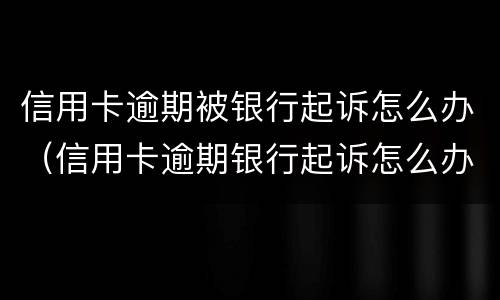 信用卡逾期被银行起诉怎么办（信用卡逾期银行起诉怎么办?）
