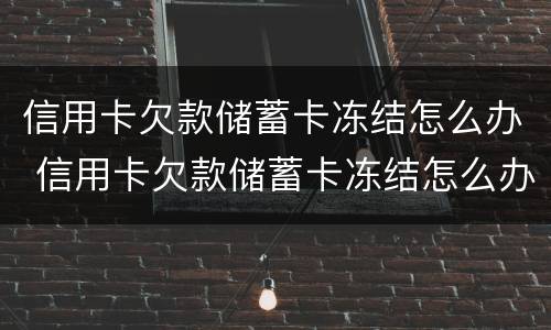 信用卡欠款储蓄卡冻结怎么办 信用卡欠款储蓄卡冻结怎么办呢