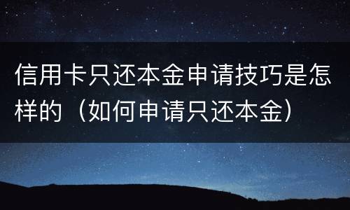 信用卡只还本金申请技巧是怎样的（如何申请只还本金）