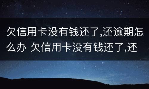 欠信用卡没有钱还了,还逾期怎么办 欠信用卡没有钱还了,还逾期怎么办理