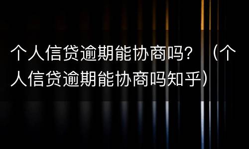 个人信贷逾期能协商吗？（个人信贷逾期能协商吗知乎）