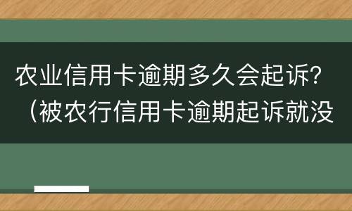 农业信用卡逾期多久会起诉？（被农行信用卡逾期起诉就没办法协商了吗）