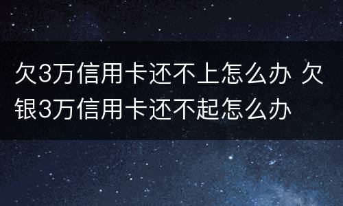 欠3万信用卡还不上怎么办 欠银3万信用卡还不起怎么办