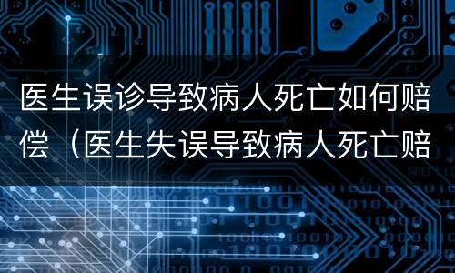 医生误诊导致病人死亡如何赔偿（医生失误导致病人死亡赔偿）