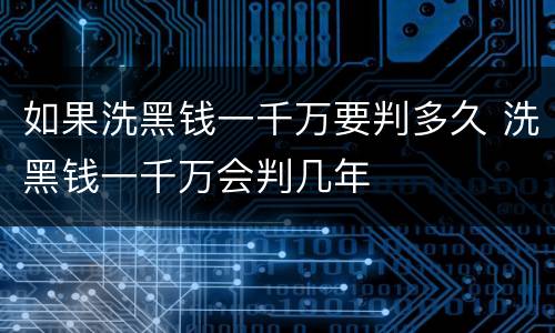 如果洗黑钱一千万要判多久 洗黑钱一千万会判几年