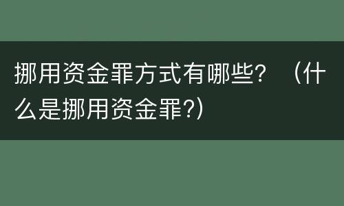 挪用资金罪方式有哪些？（什么是挪用资金罪?）