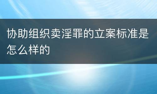 协助组织卖淫罪的立案标准是怎么样的
