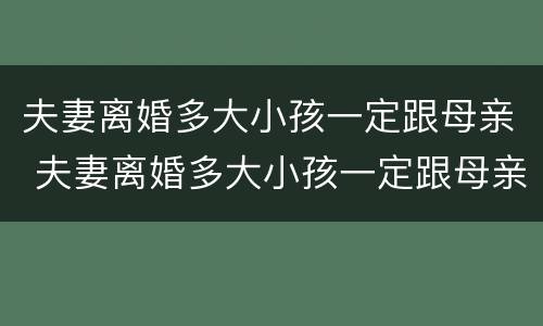 夫妻离婚多大小孩一定跟母亲 夫妻离婚多大小孩一定跟母亲一样