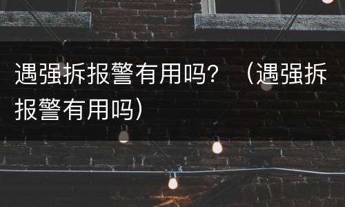 遇强拆报警有用吗？（遇强拆报警有用吗）