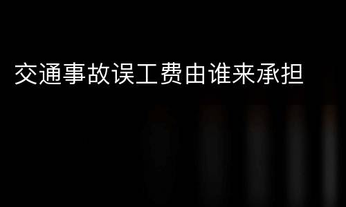 交通事故误工费由谁来承担