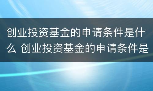 创业投资基金的申请条件是什么 创业投资基金的申请条件是什么意思